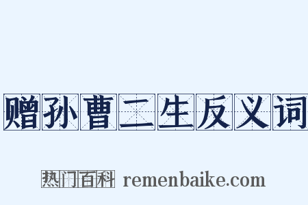 赠孙曹二生反义词是什么意思的图片
